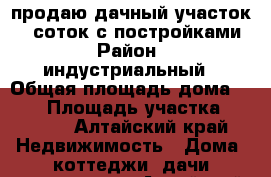 продаю дачный участок 30 соток с постройками › Район ­ индустриальный › Общая площадь дома ­ 150 › Площадь участка ­ 3 000 - Алтайский край Недвижимость » Дома, коттеджи, дачи продажа   . Алтайский край